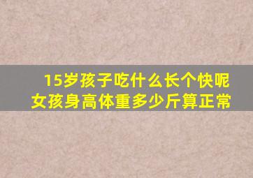 15岁孩子吃什么长个快呢女孩身高体重多少斤算正常