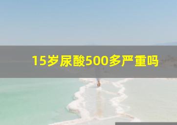 15岁尿酸500多严重吗