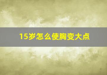 15岁怎么使胸变大点