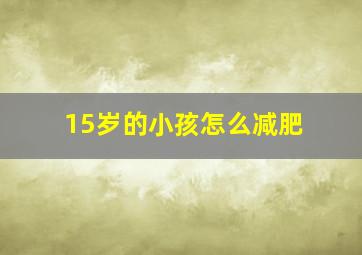 15岁的小孩怎么减肥