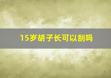 15岁胡子长可以刮吗