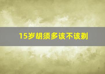 15岁胡须多该不该剃