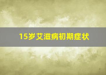 15岁艾滋病初期症状