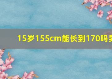 15岁155cm能长到170吗男