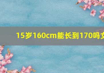 15岁160cm能长到170吗女