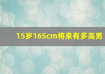 15岁165cm将来有多高男