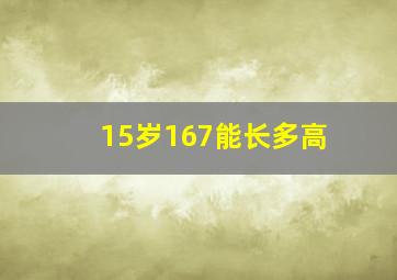 15岁167能长多高