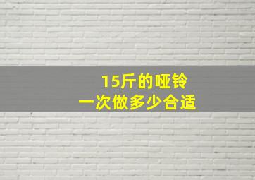 15斤的哑铃一次做多少合适