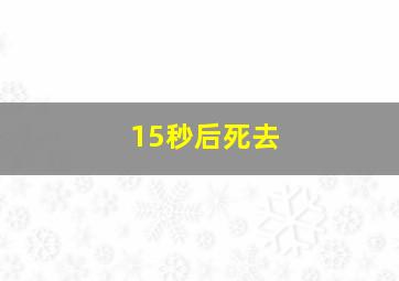 15秒后死去