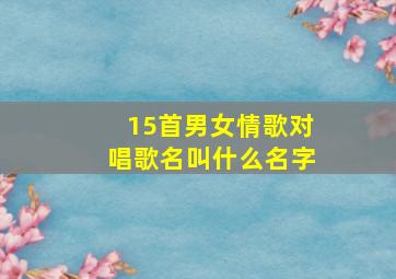 15首男女情歌对唱歌名叫什么名字