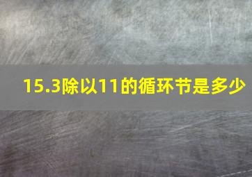 15.3除以11的循环节是多少