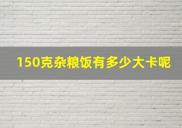 150克杂粮饭有多少大卡呢