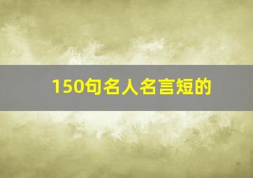 150句名人名言短的