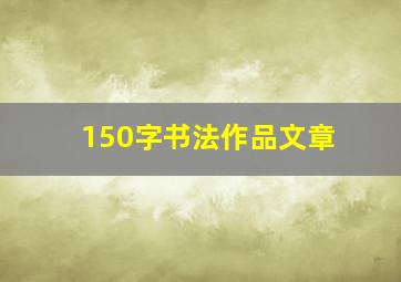 150字书法作品文章