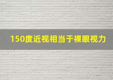 150度近视相当于裸眼视力