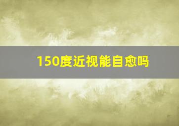 150度近视能自愈吗