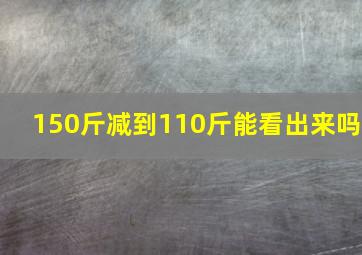 150斤减到110斤能看出来吗