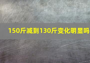 150斤减到130斤变化明显吗