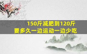 150斤减肥到120斤要多久一边运动一边少吃