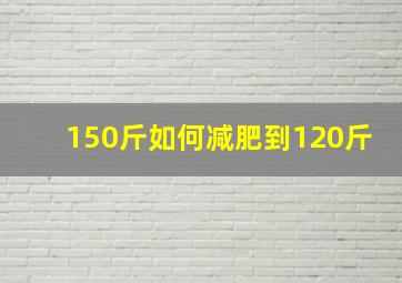 150斤如何减肥到120斤