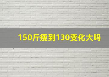 150斤瘦到130变化大吗