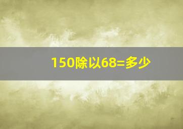 150除以68=多少