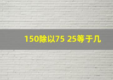 150除以75+25等于几