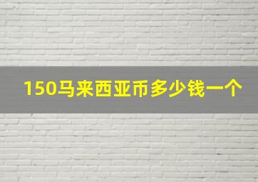 150马来西亚币多少钱一个