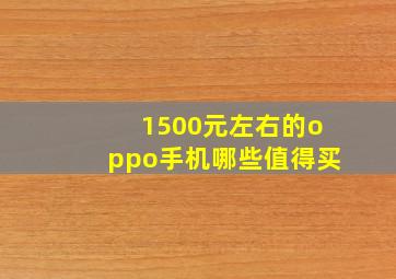 1500元左右的oppo手机哪些值得买