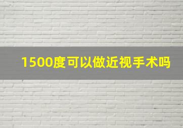 1500度可以做近视手术吗