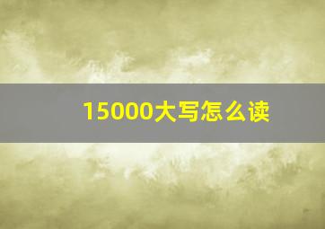 15000大写怎么读