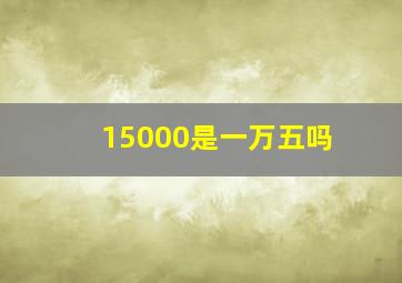 15000是一万五吗