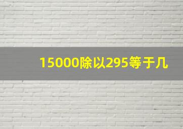 15000除以295等于几