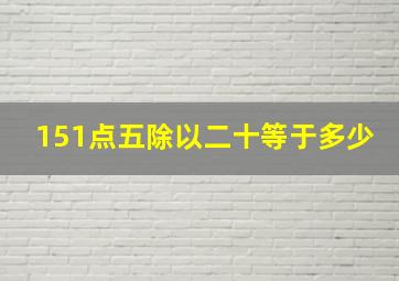 151点五除以二十等于多少