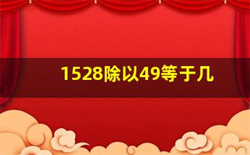 1528除以49等于几