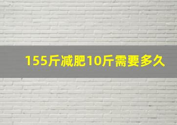 155斤减肥10斤需要多久