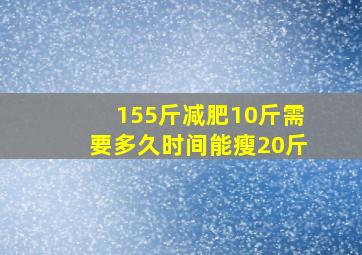 155斤减肥10斤需要多久时间能瘦20斤