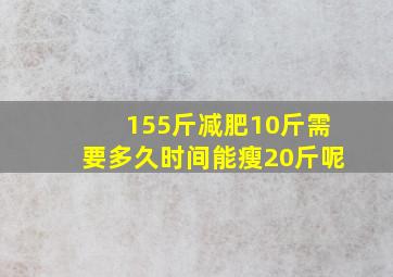 155斤减肥10斤需要多久时间能瘦20斤呢