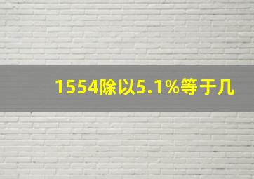 1554除以5.1%等于几