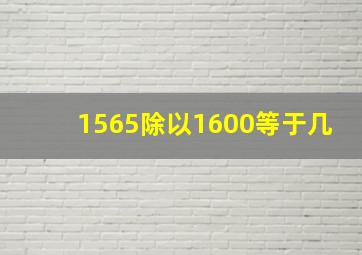 1565除以1600等于几