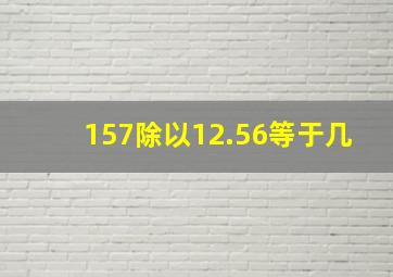 157除以12.56等于几