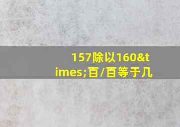 157除以160×百/百等于几