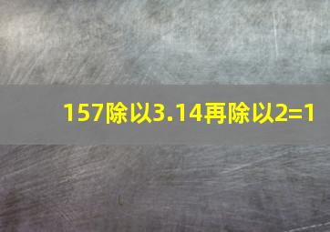 157除以3.14再除以2=1