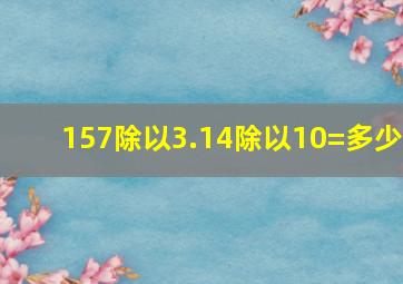 157除以3.14除以10=多少