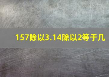 157除以3.14除以2等于几