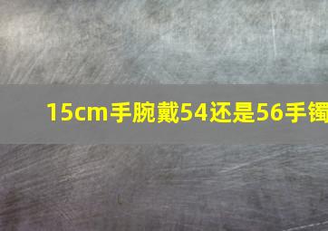 15cm手腕戴54还是56手镯