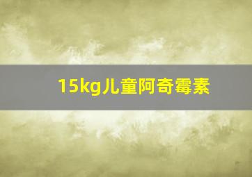 15kg儿童阿奇霉素