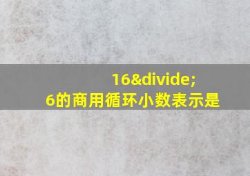 16÷6的商用循环小数表示是