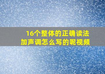 16个整体的正确读法加声调怎么写的呢视频