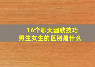 16个聊天幽默技巧男生女生的区别是什么